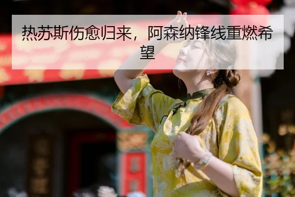 热苏斯伤愈归来，阿森纳锋线重燃希望