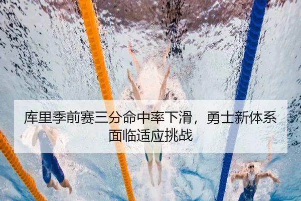 库里季前赛三分命中率下滑，勇士新体系面临适应挑战