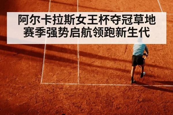 阿尔卡拉斯女王杯夺冠草地赛季强势启航领跑新生代