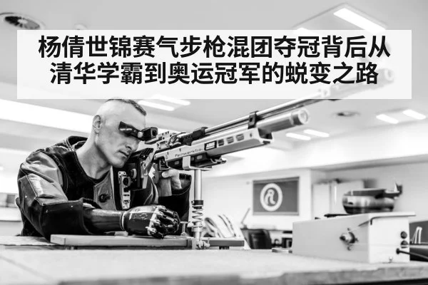 杨倩世锦赛气步枪混团夺冠背后从清华学霸到奥运冠军的蜕变之路