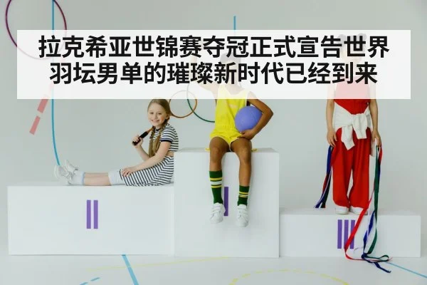 拉克希亚世锦赛夺冠正式宣告世界羽坛男单的璀璨新时代已经到来
