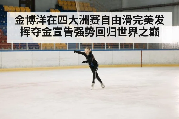 金博洋在四大洲赛自由滑完美发挥夺金宣告强势回归世界之巅