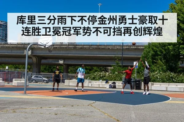 库里三分雨下不停金州勇士豪取十连胜卫冕冠军势不可挡再创辉煌